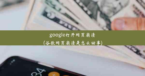 google打开网页崩溃(谷歌网页崩溃是怎么回事)