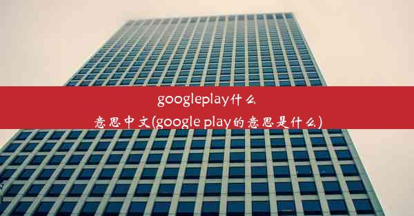 googleplay什么意思中文(google play的意思是什么)