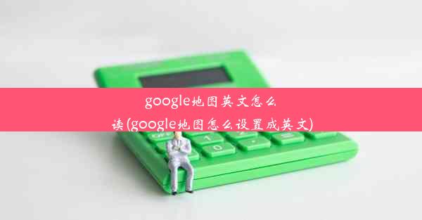 google地图英文怎么读(google地图怎么设置成英文)