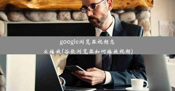 google浏览器视频怎么播放(谷歌浏览器如何播放视频)