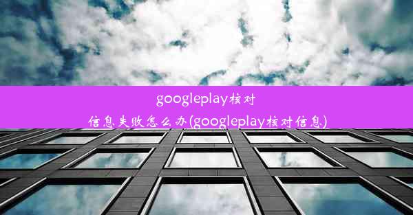 googleplay核对信息失败怎么办(googleplay核对信息)