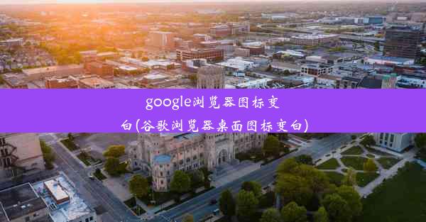 google浏览器图标变白(谷歌浏览器桌面图标变白)