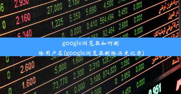 google浏览器如何删除用户名(google浏览器删除历史记录)