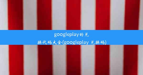 googleplay的兑换代码大全(googleplay 兑换码)