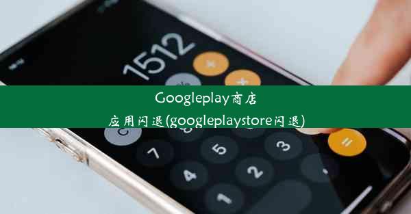 Googleplay商店应用闪退(googleplaystore闪退)