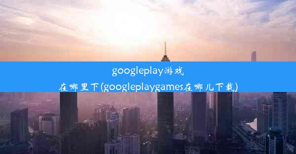 googleplay游戏在哪里下(googleplaygames在哪儿下载)