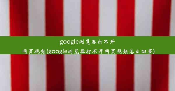 google浏览器打不开网页视频(google浏览器打不开网页视频怎么回事)