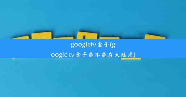 googletv盒子(google tv盒子能不能在大陆用)