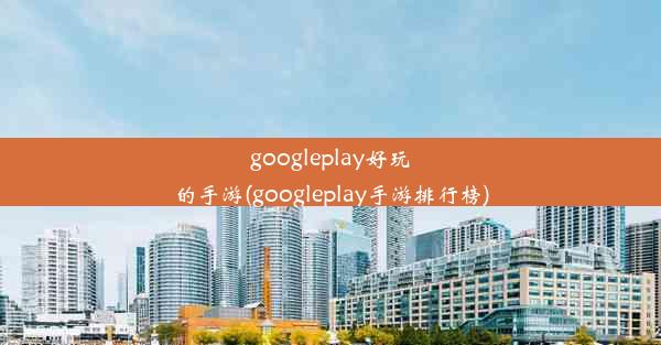 googleplay好玩的手游(googleplay手游排行榜)