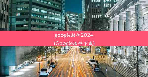 google插件2024(Google插件下载)