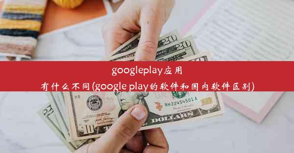 googleplay应用有什么不同(google play的软件和国内软件区别)