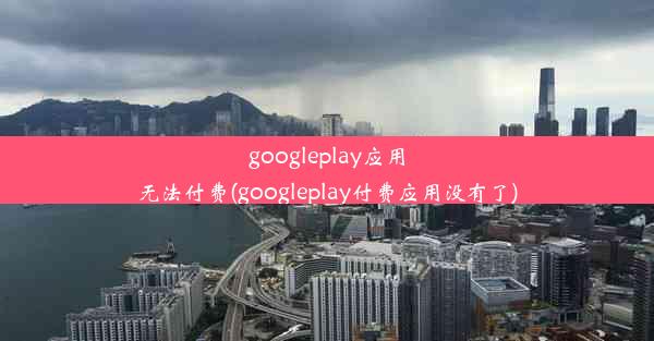 googleplay应用无法付费(googleplay付费应用没有了)