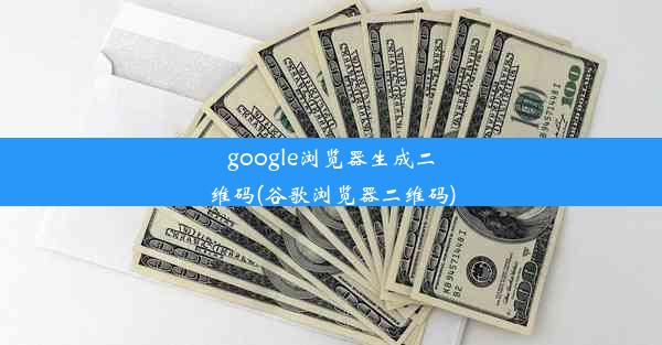 google浏览器生成二维码(谷歌浏览器二维码)