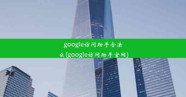 google访问助手合法么(google访问助手官网)