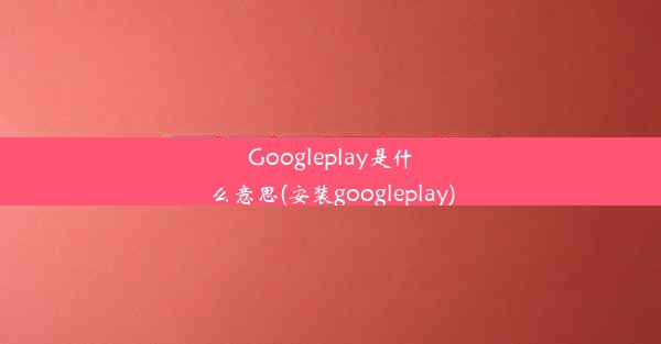 Googleplay是什么意思(安装googleplay)