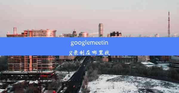 googlemeeting录制在哪里找