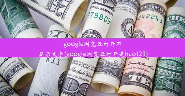 google浏览器打开不显示文字(google浏览器打开是hao123)