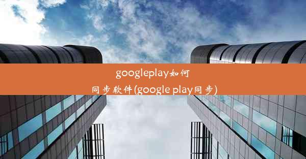 googleplay如何同步软件(google play同步)