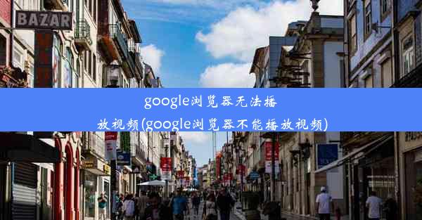 google浏览器无法播放视频(google浏览器不能播放视频)