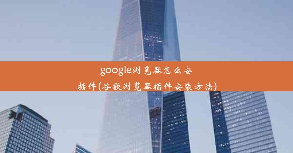 google浏览器怎么安插件(谷歌浏览器插件安装方法)