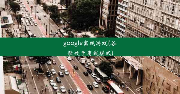 google离线游戏(谷歌处于离线模式)