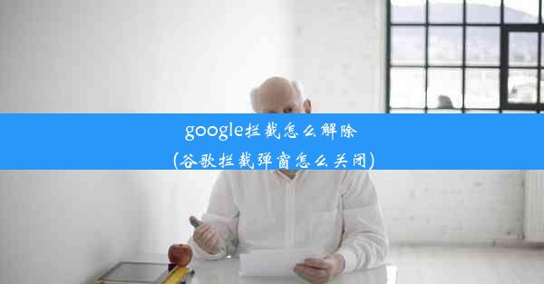 google拦截怎么解除(谷歌拦截弹窗怎么关闭)