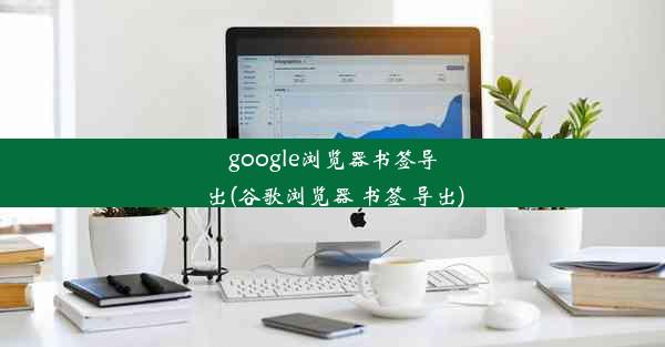 google浏览器书签导出(谷歌浏览器 书签 导出)