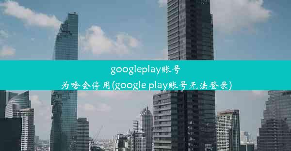 googleplay账号为啥会停用(google play账号无法登录)