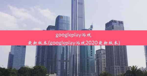 googleplay游戏最新版本(googleplay游戏2020最新版本)