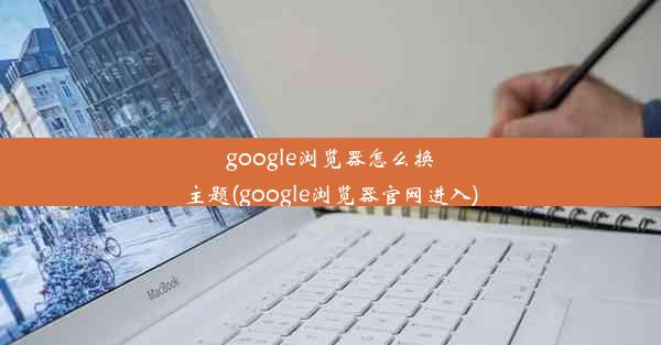 google浏览器怎么换主题(google浏览器官网进入)