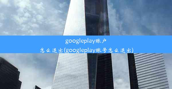 googleplay账户怎么退出(googleplay账号怎么退出)