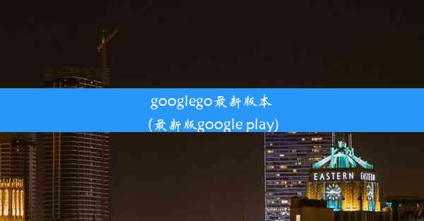 googlego最新版本(最新版google play)