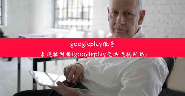 googleplay账号未连接网络(googleplay无法连接网络)