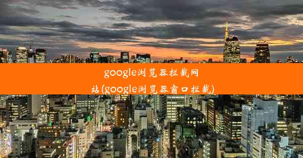 google浏览器拦截网站(google浏览器窗口拦截)