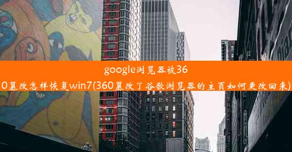 google浏览器被360篡改怎样恢复win7(360篡改了谷歌浏览器的主页如何更改回来)