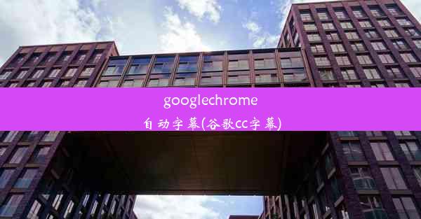 googlechrome自动字幕(谷歌cc字幕)