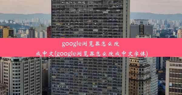 google浏览器怎么改成中文(google浏览器怎么改成中文字体)