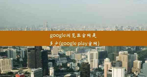 google浏览器官网是多少(google play官网)