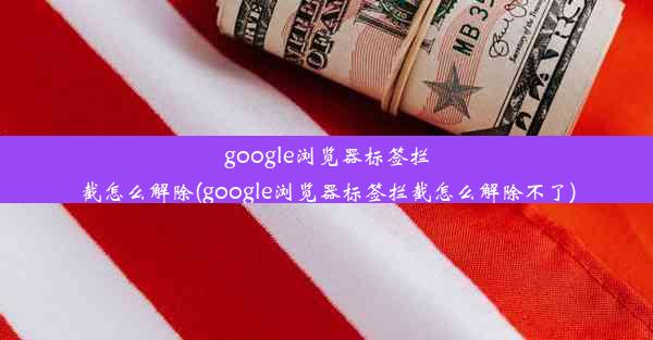 google浏览器标签拦截怎么解除(google浏览器标签拦截怎么解除不了)