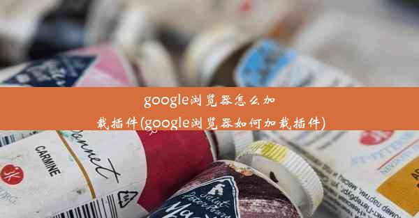 google浏览器怎么加载插件(google浏览器如何加载插件)