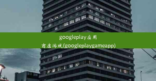 googleplay应用商店游戏(googleplaygameapp)