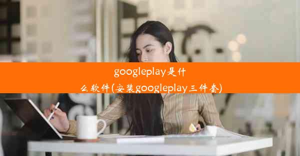 googleplay是什么软件(安装googleplay三件套)