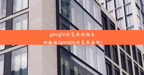 google浏览器视频自动播放(google浏览器官网)