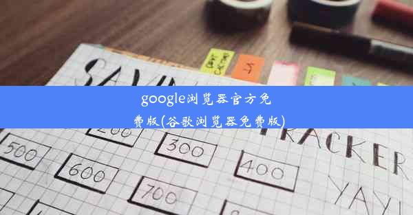 google浏览器官方免费版(谷歌浏览器免费版)