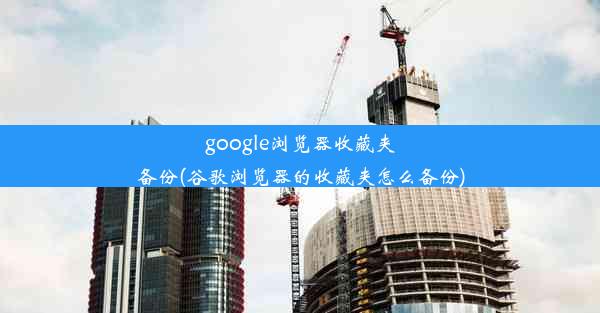 google浏览器收藏夹备份(谷歌浏览器的收藏夹怎么备份)