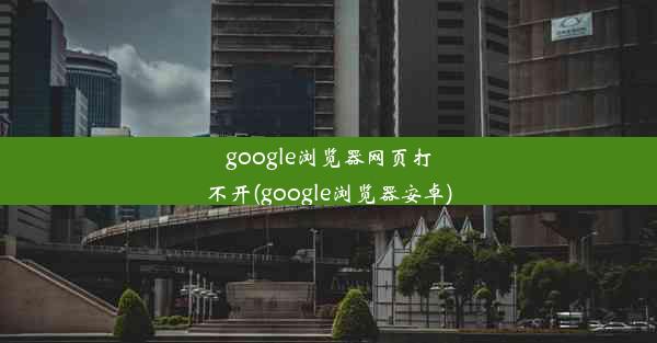 google浏览器网页打不开(google浏览器安卓)