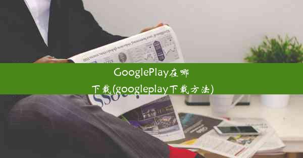 GooglePlay在哪下载(googleplay下载方法)