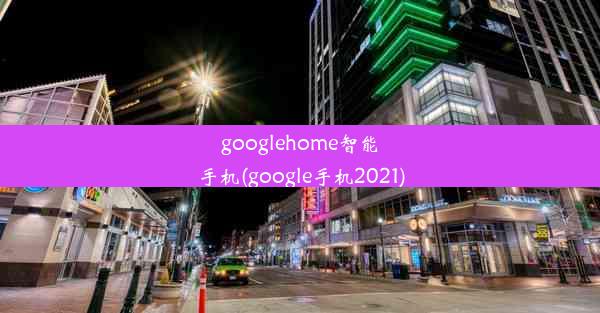 googlehome智能手机(google手机2021)