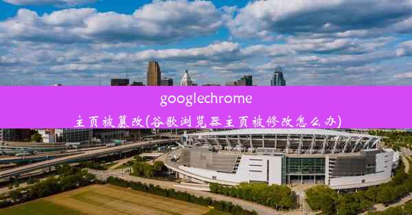 googlechrome主页被篡改(谷歌浏览器主页被修改怎么办)