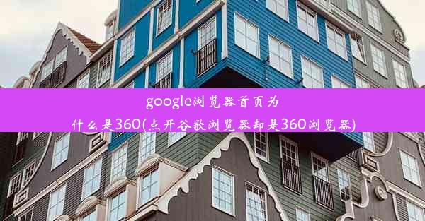 google浏览器首页为什么是360(点开谷歌浏览器却是360浏览器)